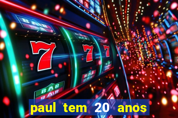 paul tem 20 anos de idade